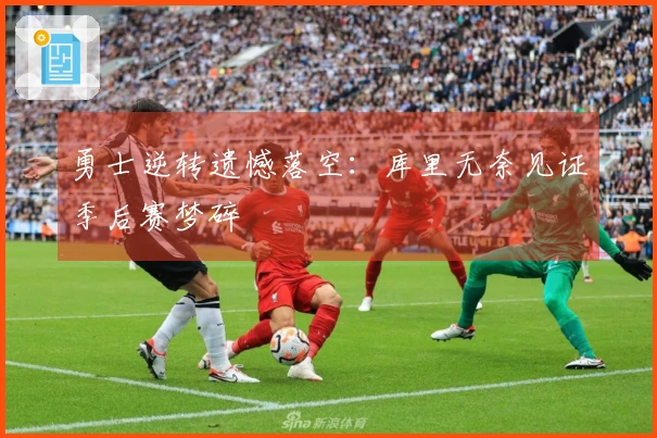 勇士逆转遗憾落空：库里无奈见证季后赛梦碎