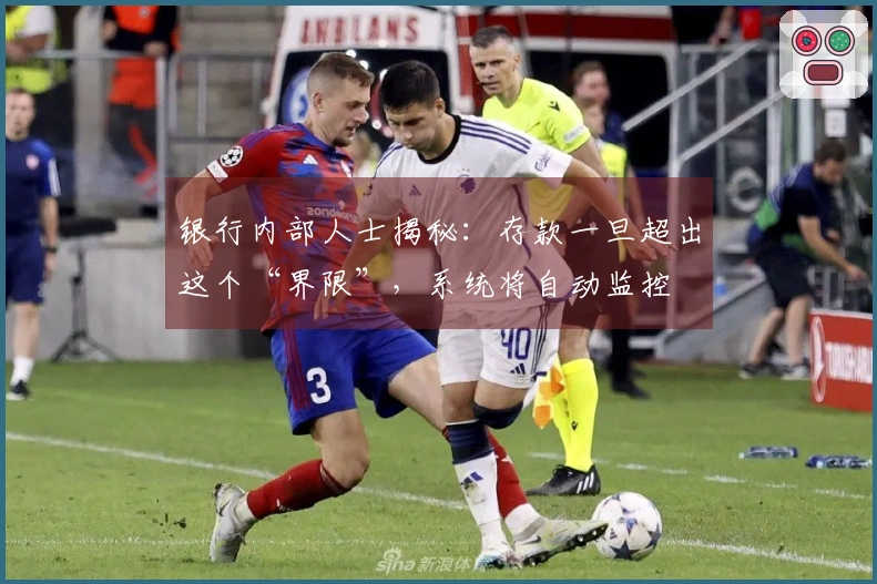 银行内部人士揭秘：存款一旦超出这个“界限”，系统将自动监控