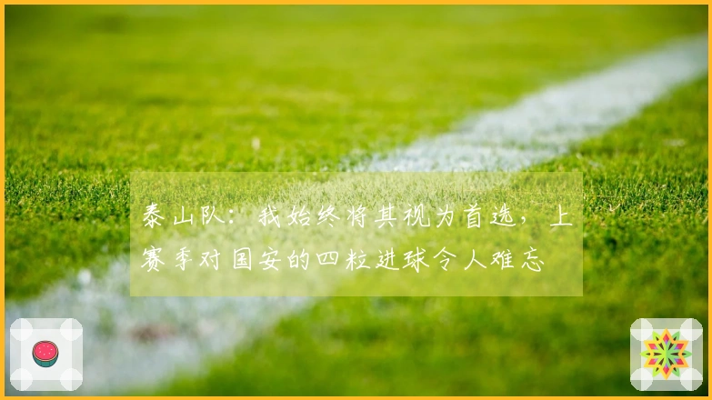 泰山队：我始终将其视为首选，上赛季对国安的四粒进球令人难忘