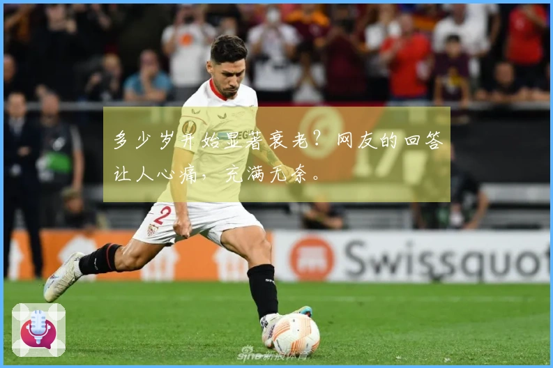 多少岁开始显著衰老？网友的回答让人心痛，充满无奈。