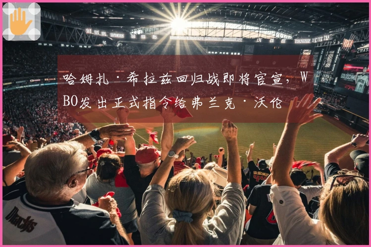 哈姆扎·希拉兹回归战即将官宣，WBO发出正式指令给弗兰克·沃伦