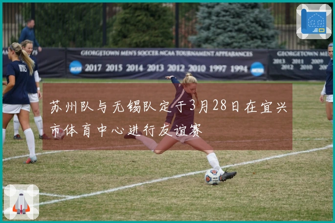 苏州队与无锡队定于3月28日在宜兴市体育中心进行友谊赛