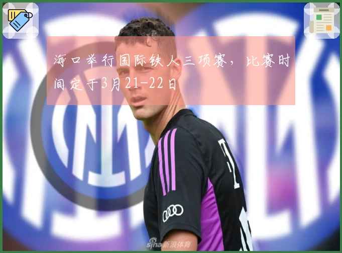 海口举行国际铁人三项赛，比赛时间定于3月21-22日
