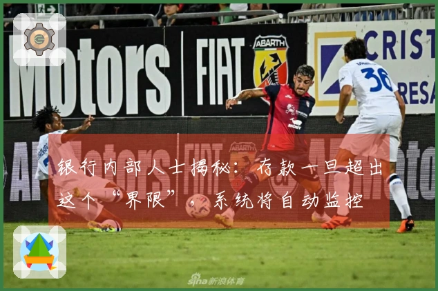 银行内部人士揭秘：存款一旦超出这个“界限”，系统将自动监控